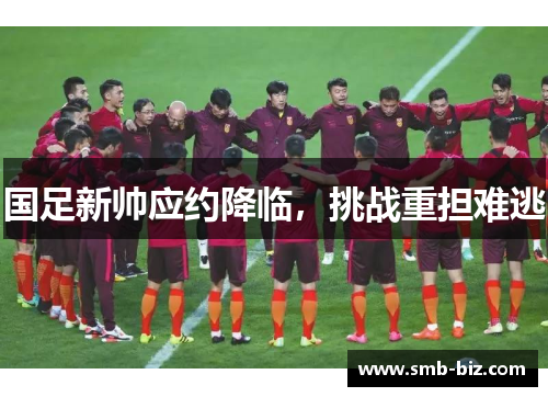 国足新帅应约降临，挑战重担难逃